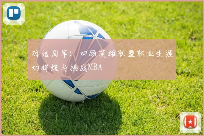 对话周军：回顾英雄联盟职业生涯的辉煌与挑战MBA