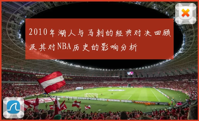 2010年湖人与马刺的经典对决回顾及其对NBA历史的影响分析