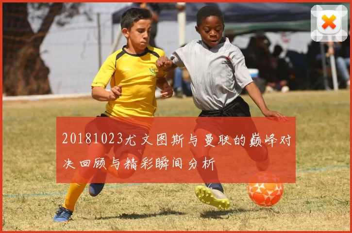 20181023尤文图斯与曼联的巅峰对决回顾与精彩瞬间分析