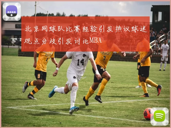北京网球队比赛经验引发热议球迷观点分歧引发讨论MBA