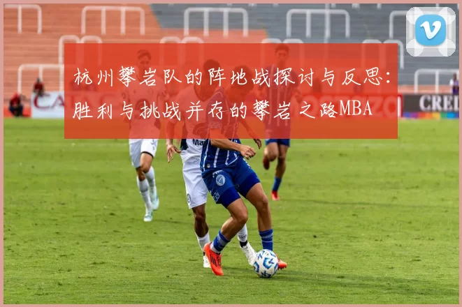 杭州攀岩队的阵地战探讨与反思：胜利与挑战并存的攀岩之路MBA
