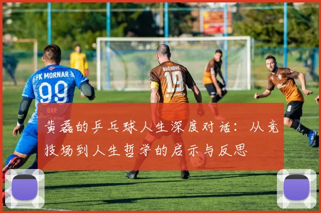 黄磊的乒乓球人生深度对话：从竞技场到人生哲学的启示与反思