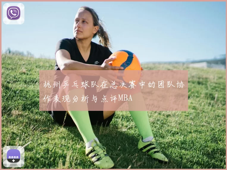 杭州乒乓球队在总决赛中的团队协作表现分析与点评MBA