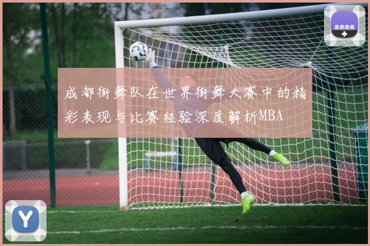 成都街舞队在世界街舞大赛中的精彩表现与比赛经验深度解析MBA