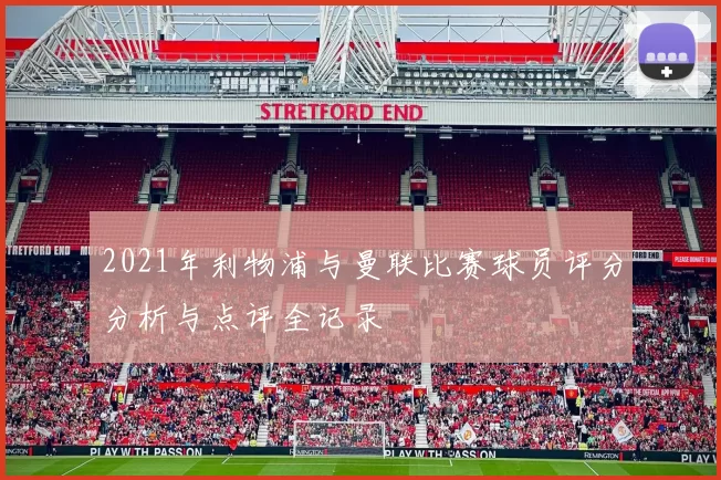 2021年利物浦与曼联比赛球员评分分析与点评全记录