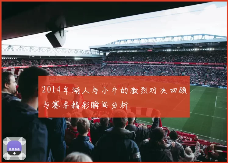 2014年湖人与小牛的激烈对决回顾与赛季精彩瞬间分析