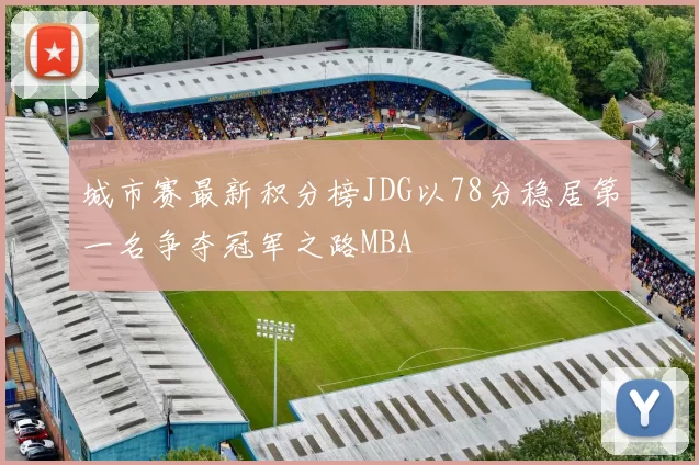 城市赛最新积分榜JDG以78分稳居第一名争夺冠军之路MBA