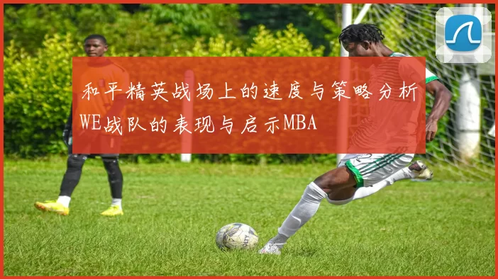 和平精英战场上的速度与策略分析WE战队的表现与启示MBA