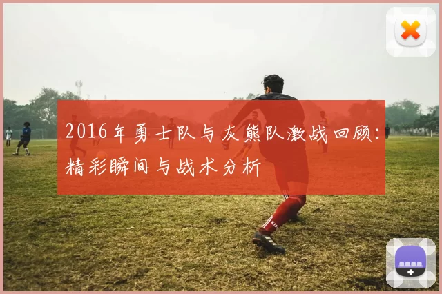 2016年勇士队与灰熊队激战回顾：精彩瞬间与战术分析