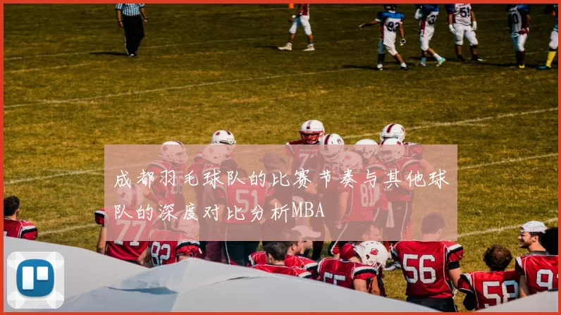 成都羽毛球队的比赛节奏与其他球队的深度对比分析MBA