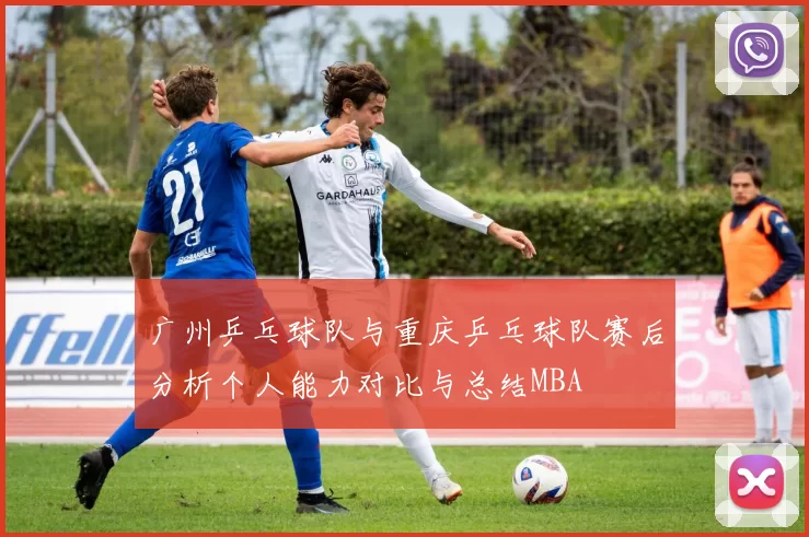 广州乒乓球队与重庆乒乓球队赛后分析个人能力对比与总结MBA