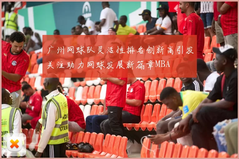 广州网球队灵活性排名创新高引发关注助力网球发展新篇章MBA